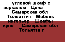 угловой шкаф с зеркалом › Цена ­ 4 200 - Самарская обл., Тольятти г. Мебель, интерьер » Шкафы, купе   . Самарская обл.,Тольятти г.